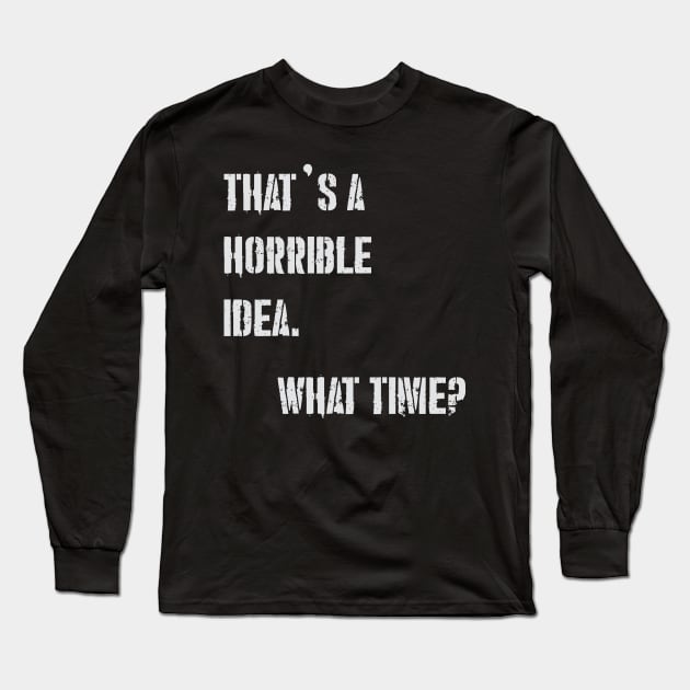THAT’S A HORRIBLE IDEA WHAT TIME? Long Sleeve T-Shirt by Suva